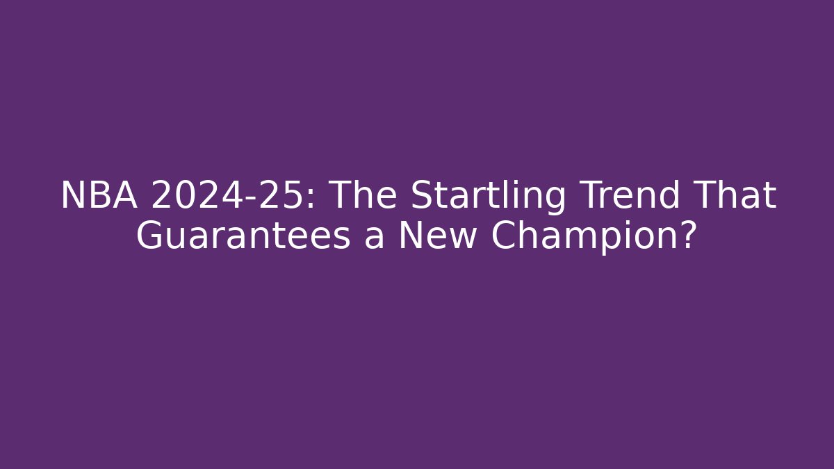 NBA 2024-25: The Startling Trend That Guarantees a New Champion?