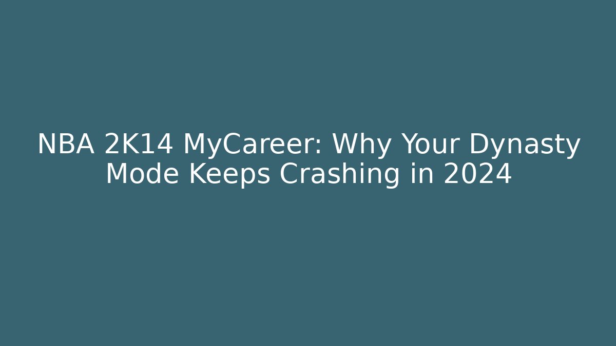 NBA 2K14 MyCareer: Why Your Dynasty Mode Keeps Crashing in 2024