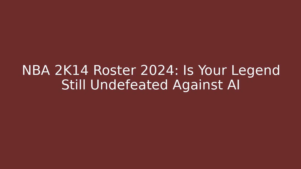 NBA 2K14 Roster 2024: Is Your Legend Still Undefeated Against AI