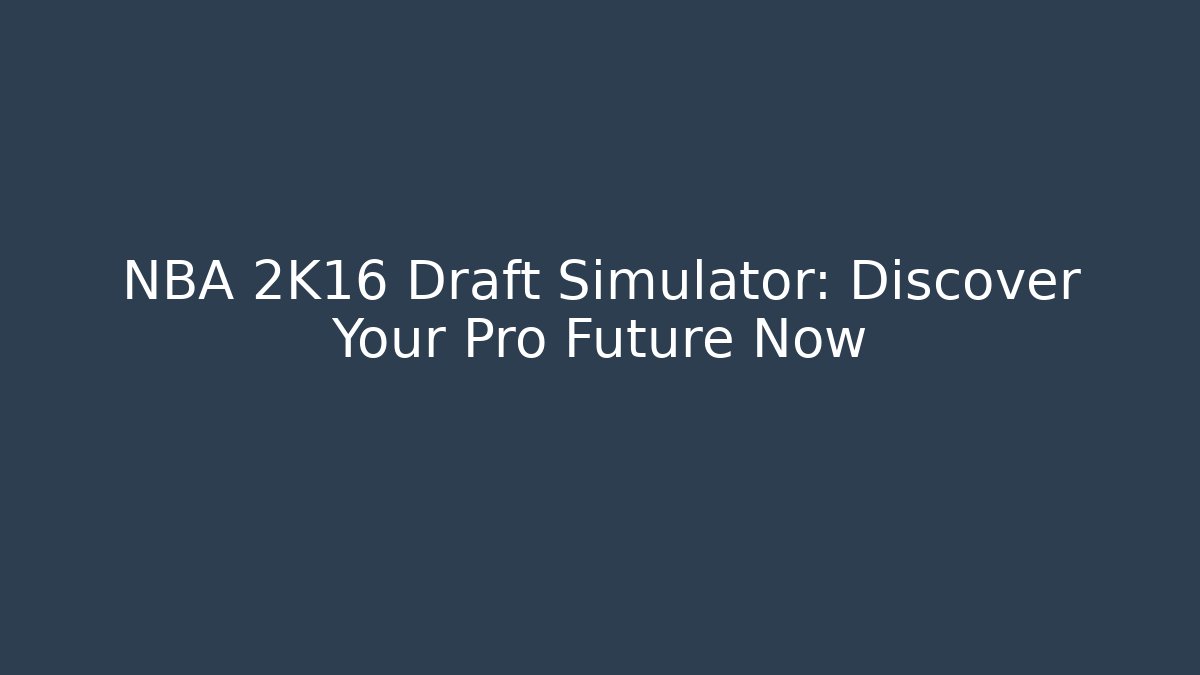 NBA 2K16 Draft Simulator: Discover Your Pro Future Now - Create More Assets