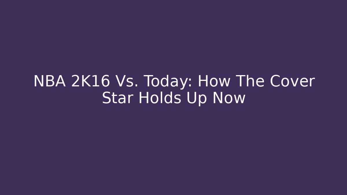 NBA 2K16 Vs. Today: How The Cover Star Holds Up Now