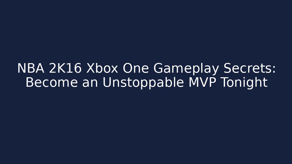 NBA 2K16 Xbox One Gameplay Secrets: Become an Unstoppable MVP Tonight