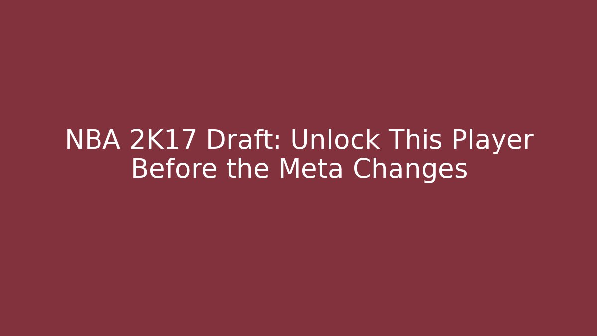 NBA 2K17 Draft: Unlock This Player Before the Meta Changes - Create More Assets