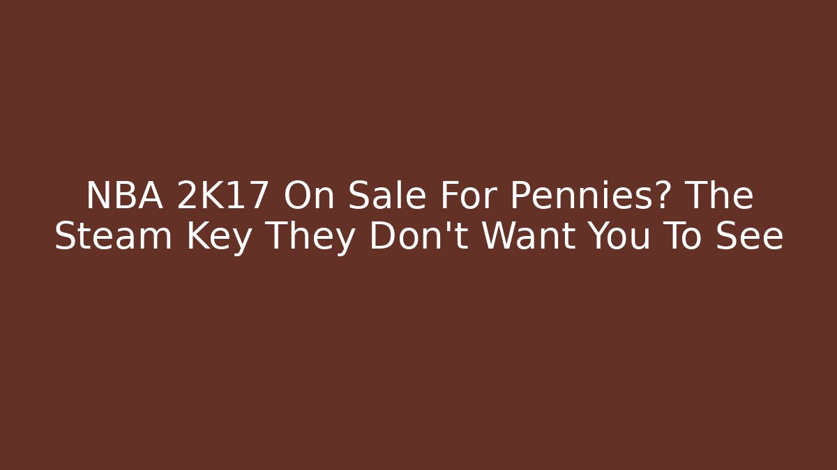 NBA 2K17 On Sale For Pennies? The Steam Key They Don't Want You To See