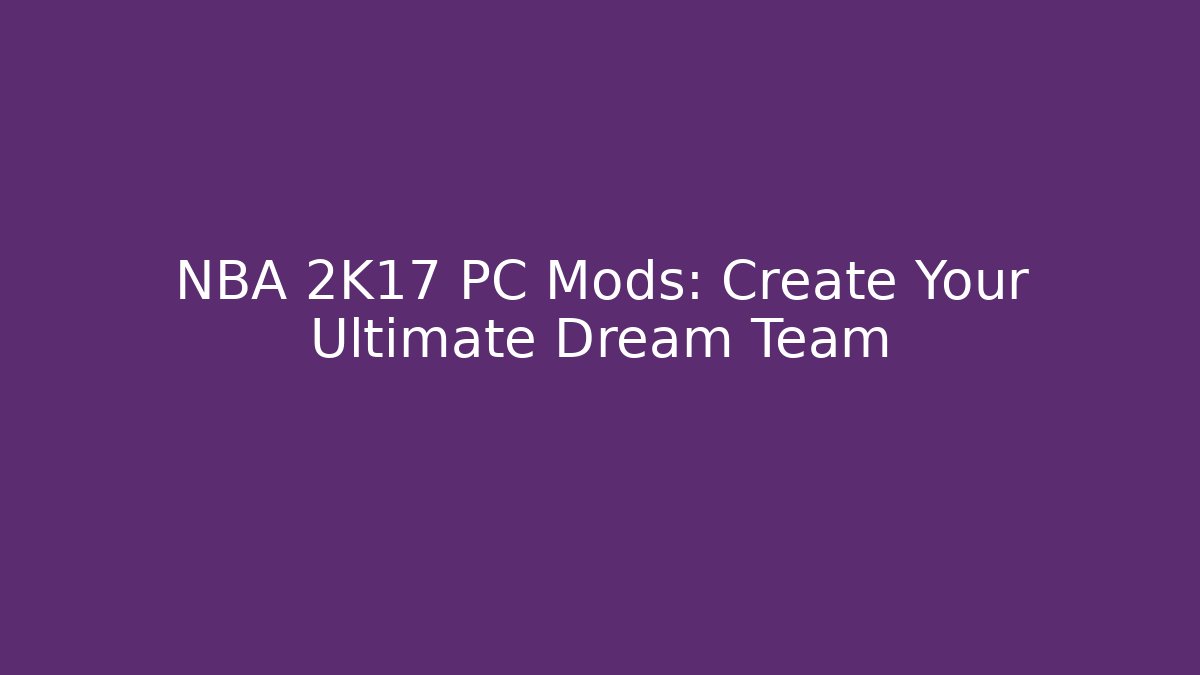 NBA 2K17 PC Mods: Create Your Ultimate Dream Team