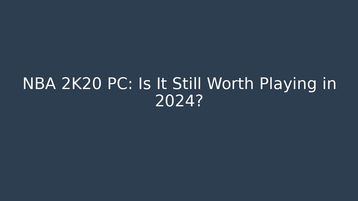 NBA 2K20 PC: Is It Still Worth Playing in 2024?