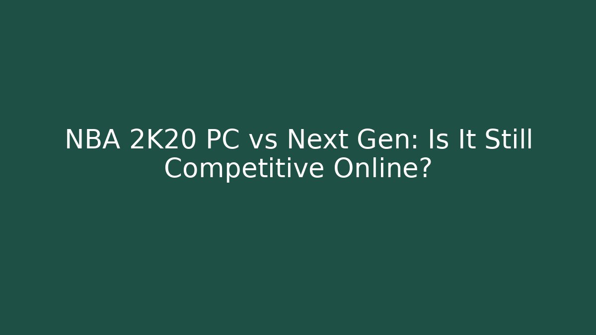NBA 2K20 PC vs Next Gen: Is It Still Competitive Online?