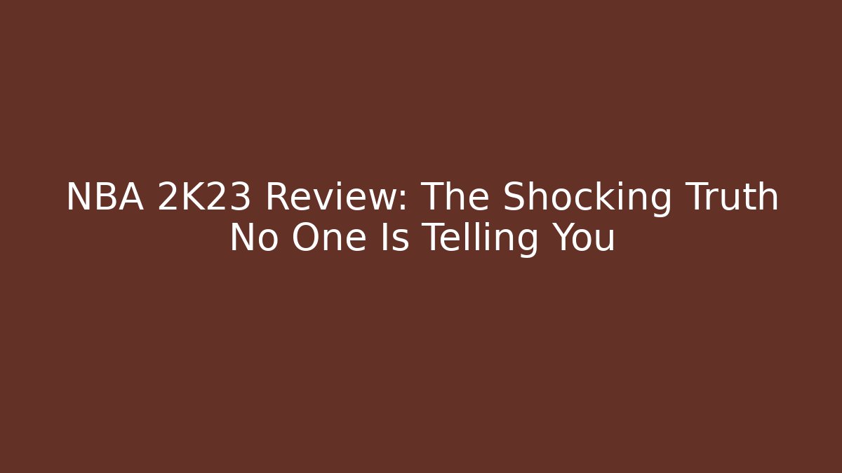 NBA 2K23 Review: The Shocking Truth No One Is Telling You