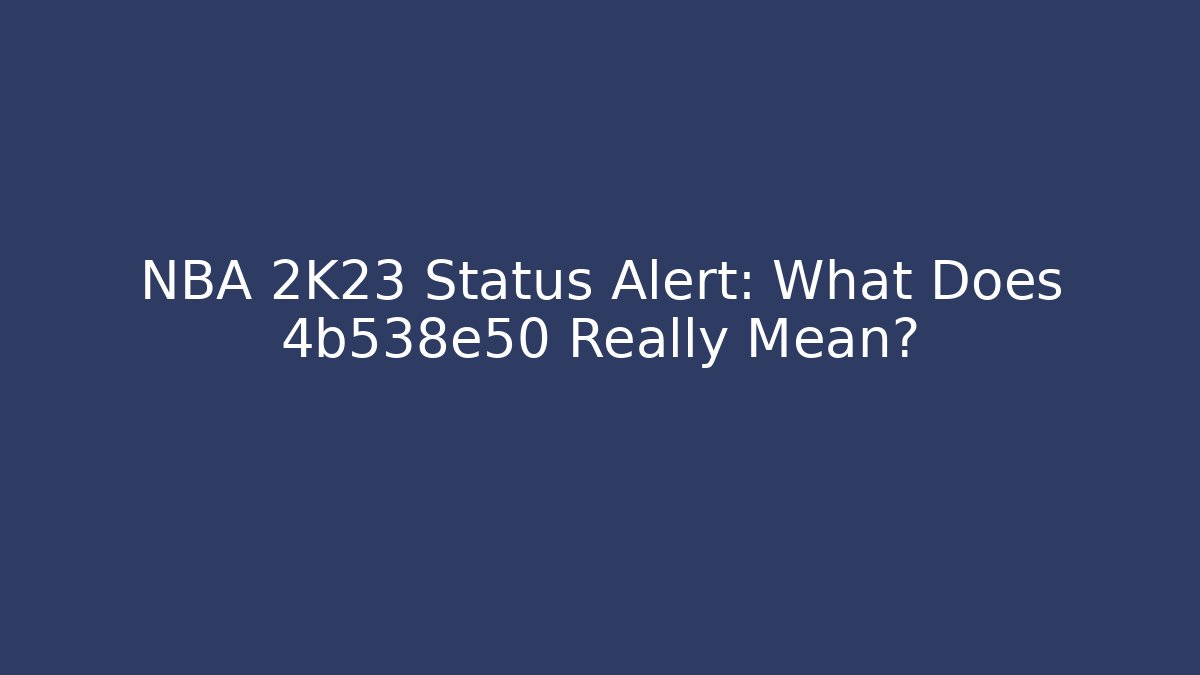 NBA 2K23 Status Alert: What Does 4b538e50 Really Mean? - Create More Assets