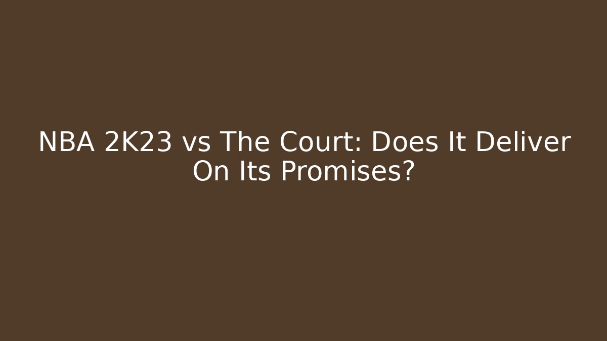 NBA 2K23 vs The Court: Does It Deliver On Its Promises?