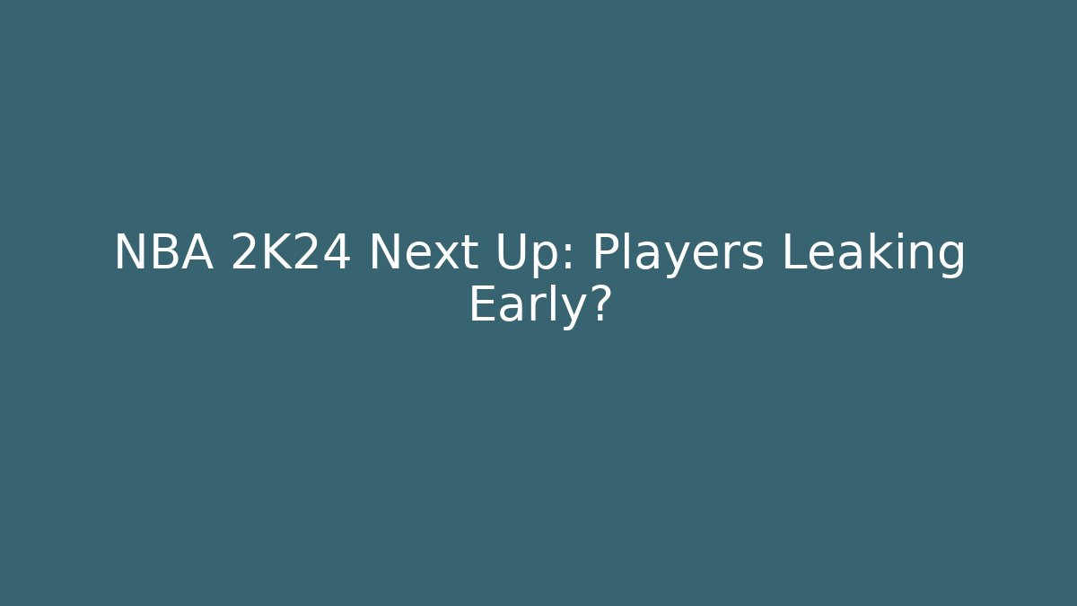 NBA 2K24 Next Up: Players Leaking Early? - Create More Assets