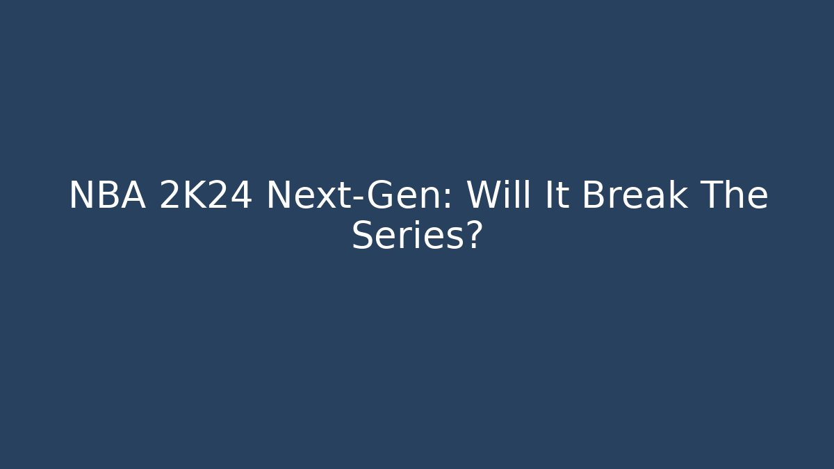 NBA 2K24 Next-Gen: Will It Break The Series?