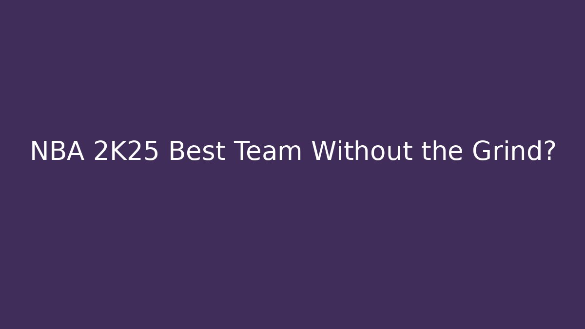 NBA 2K25 Best Team Without the Grind?