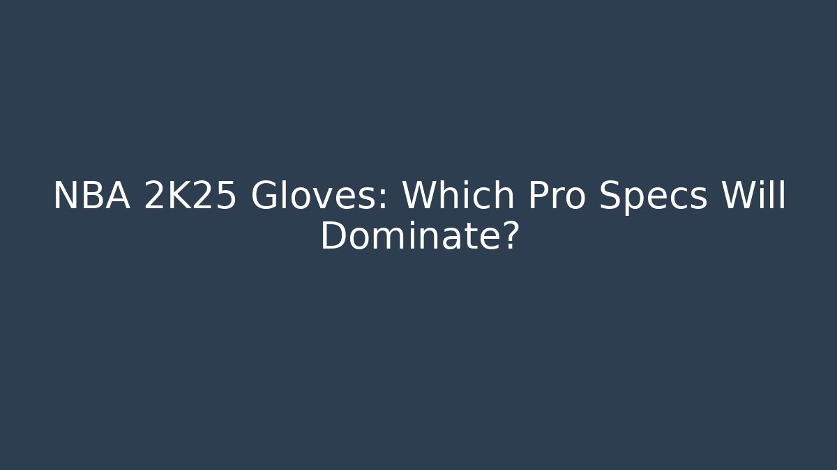 NBA 2K25 Gloves: Which Pro Specs Will Dominate?