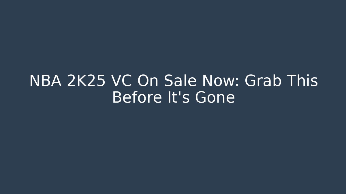 NBA 2K25 VC On Sale Now: Grab This Before It’s Gone