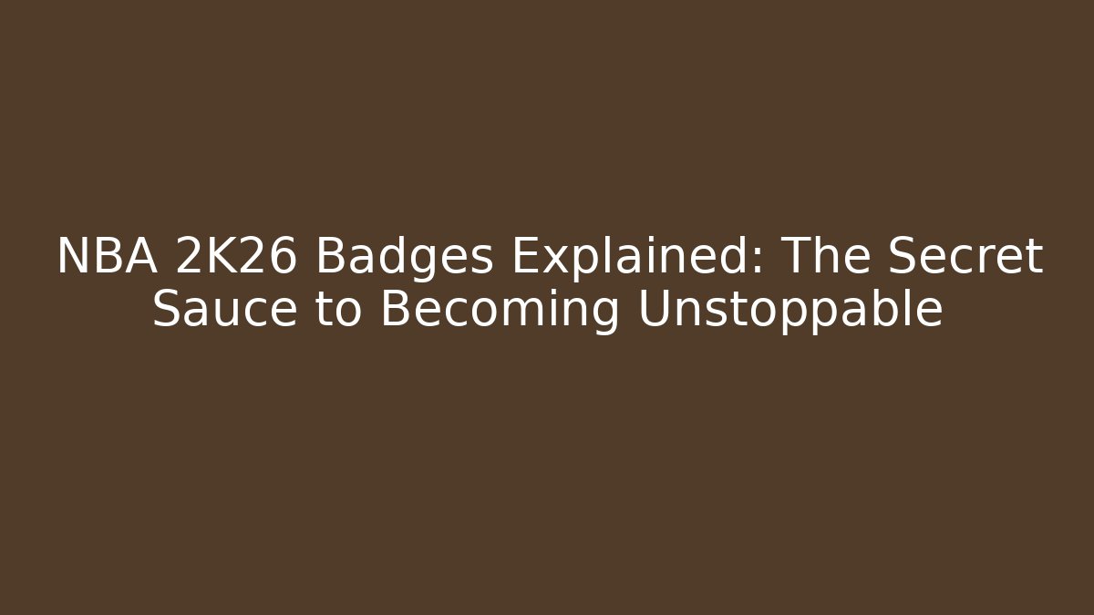 NBA 2K26 Badges Explained: The Secret Sauce to Becoming Unstoppable