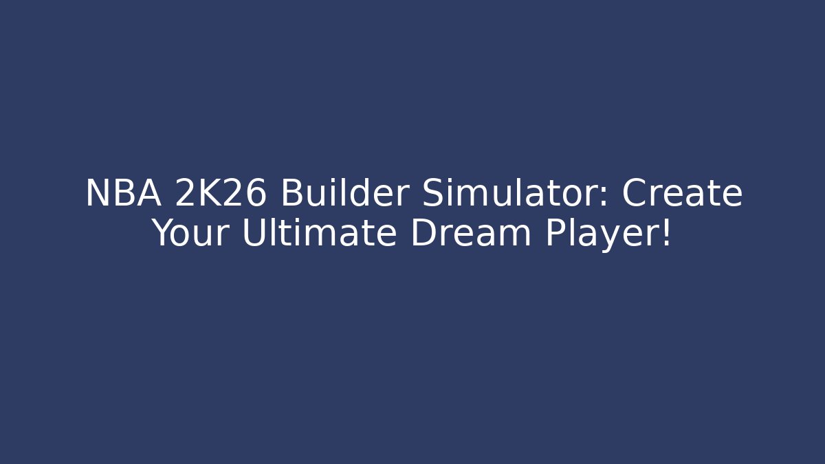 NBA 2K26 Builder Simulator: Create Your Ultimate Dream Player!