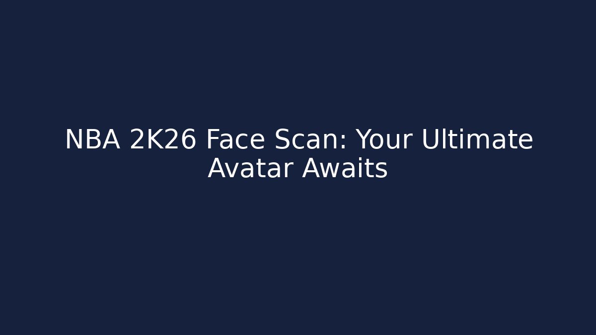 NBA 2K26 Face Scan: Your Ultimate Avatar Awaits
