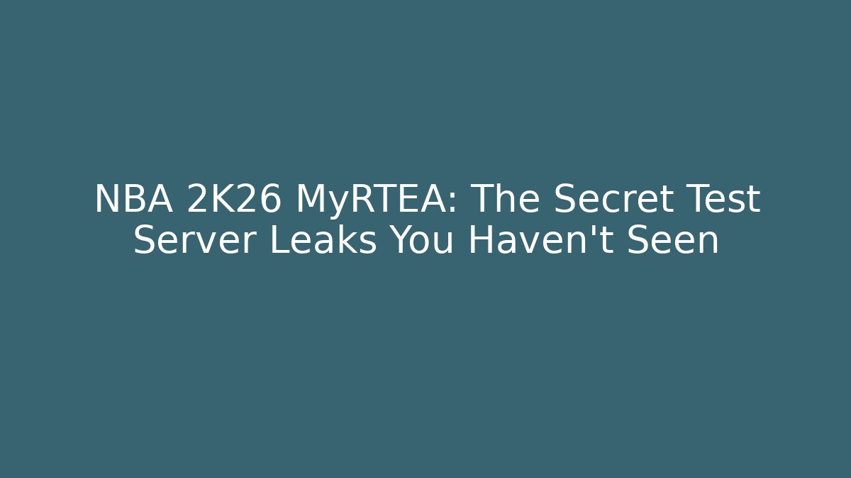 NBA 2K26 MyRTEA: The Secret Test Server Leaks You Haven't Seen