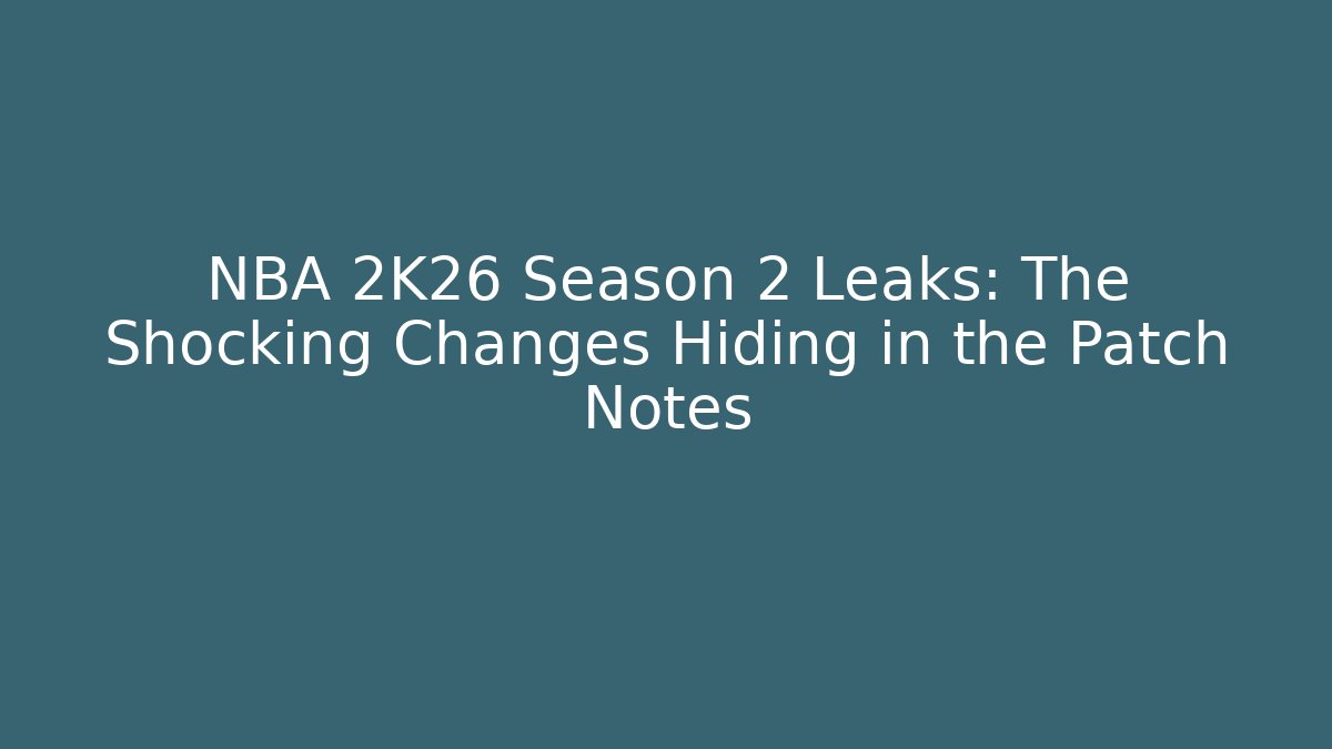 NBA 2K26 Season 2 Leaks: The Shocking Changes Hiding in the Patch Notes