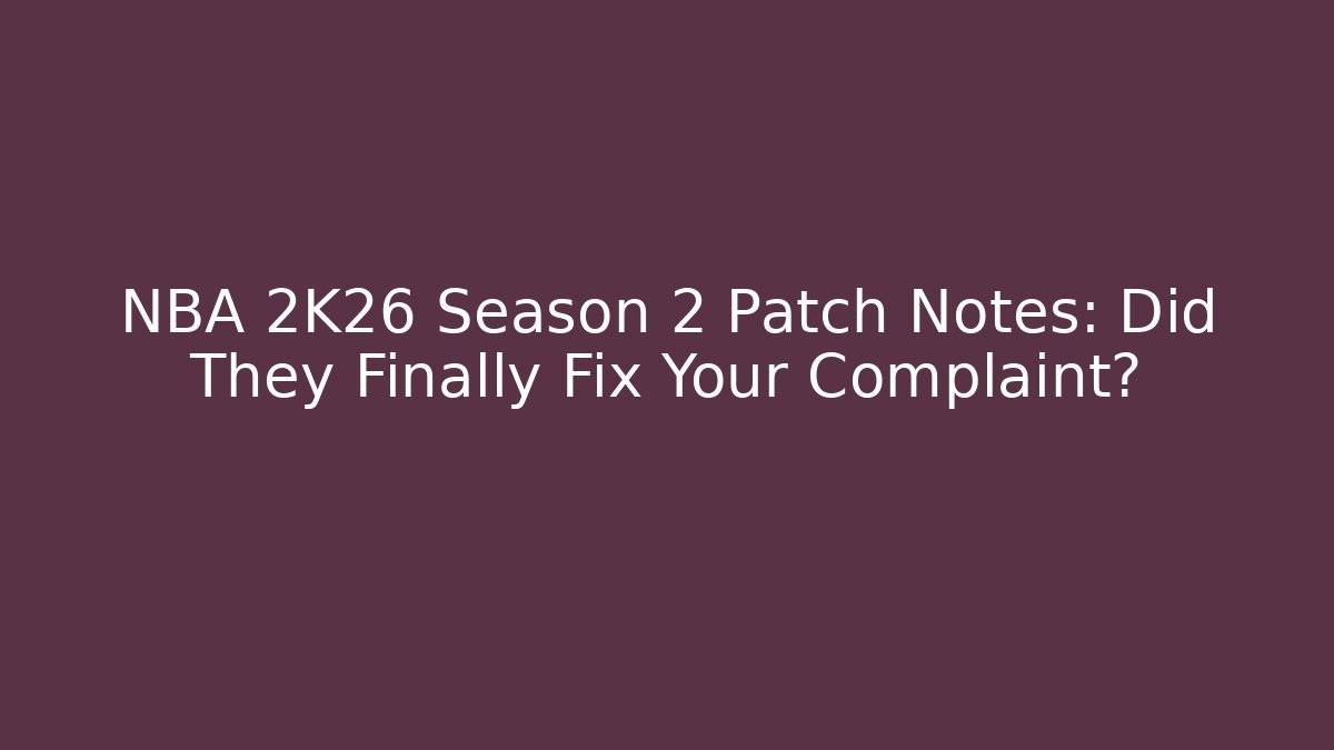 NBA 2K26 Season 2 Patch Notes: Did They Finally Fix Your Complaint?