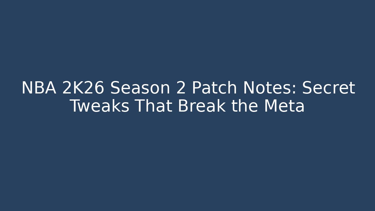 NBA 2K26 Season 2 Patch Notes: Secret Tweaks That Break the Meta