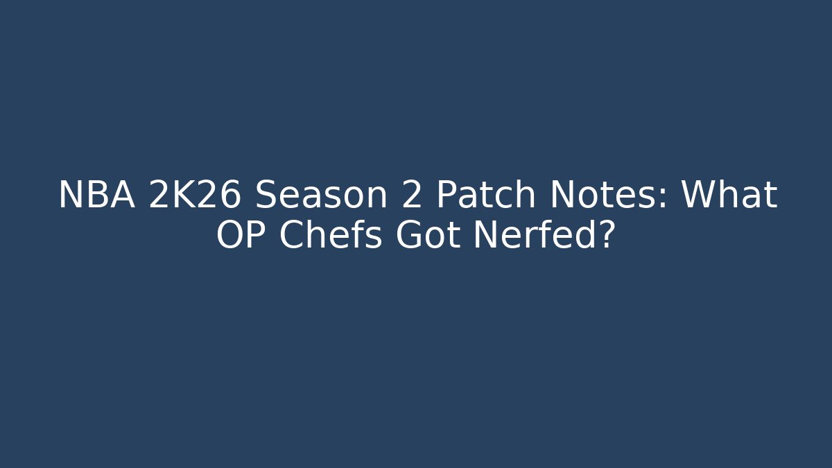 NBA 2K26 Season 2 Patch Notes: What OP Chefs Got Nerfed?