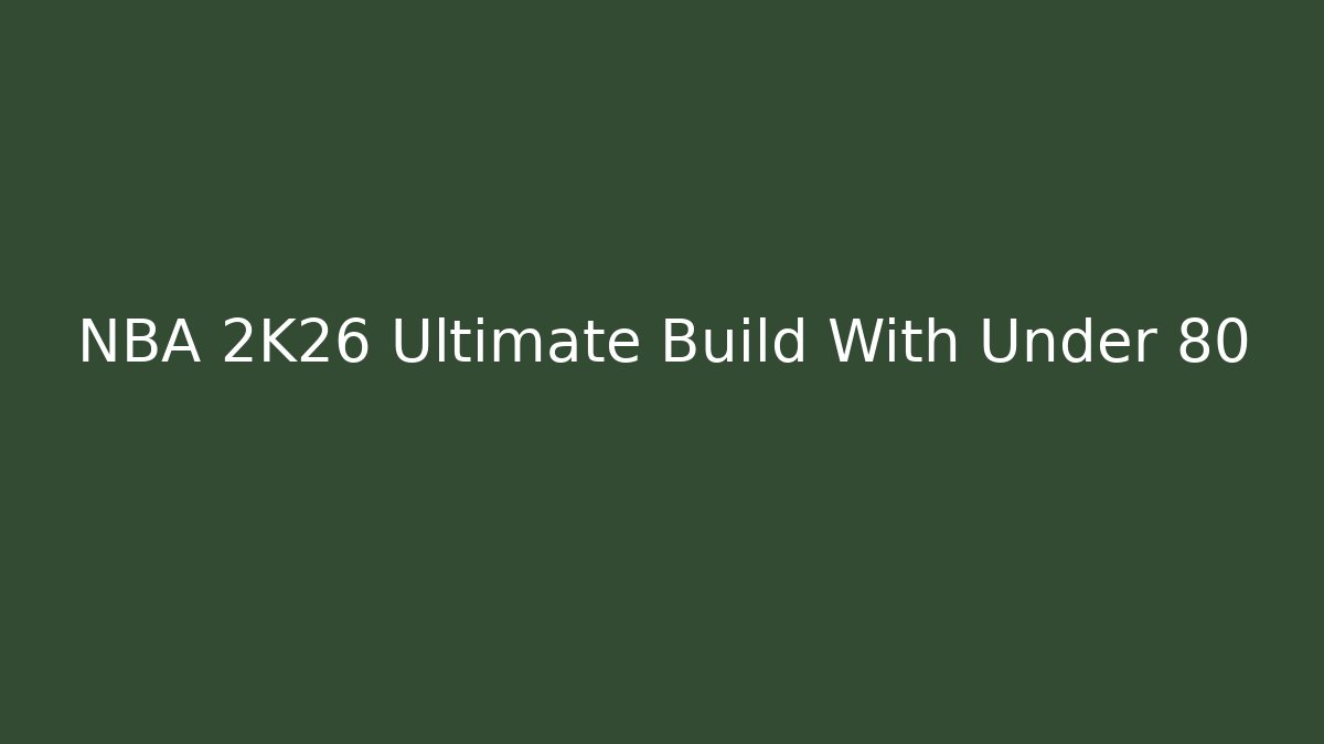 NBA 2K26 Ultimate Build With Under 80 - Create More Assets