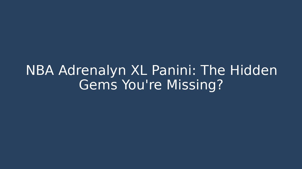 NBA Adrenalyn XL Panini: The Hidden Gems You’re Missing? - Create More Assets