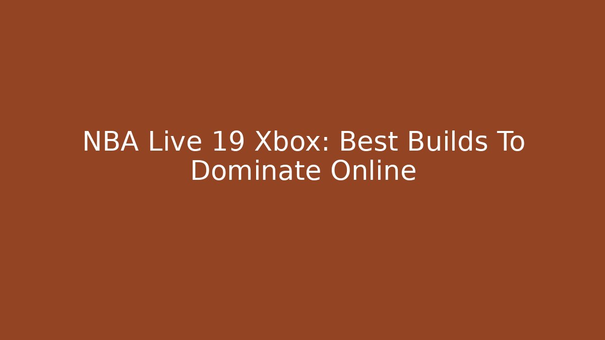 NBA Live 19 Xbox: Best Builds To Dominate Online