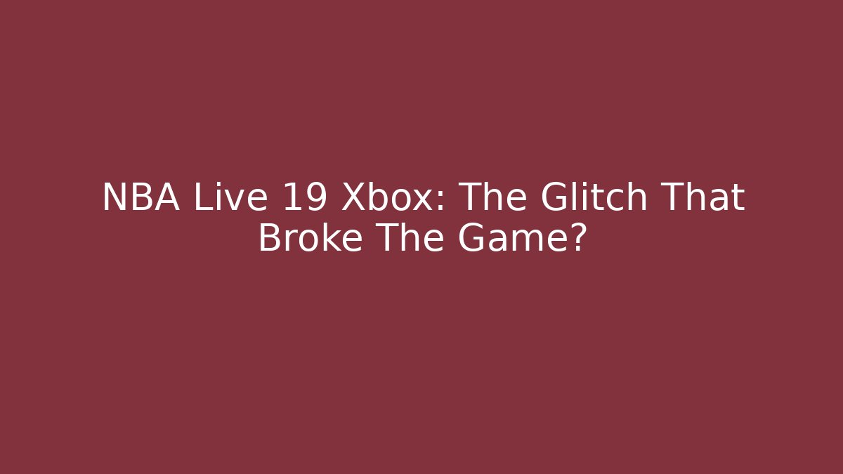 NBA Live 19 Xbox: The Glitch That Broke The Game?