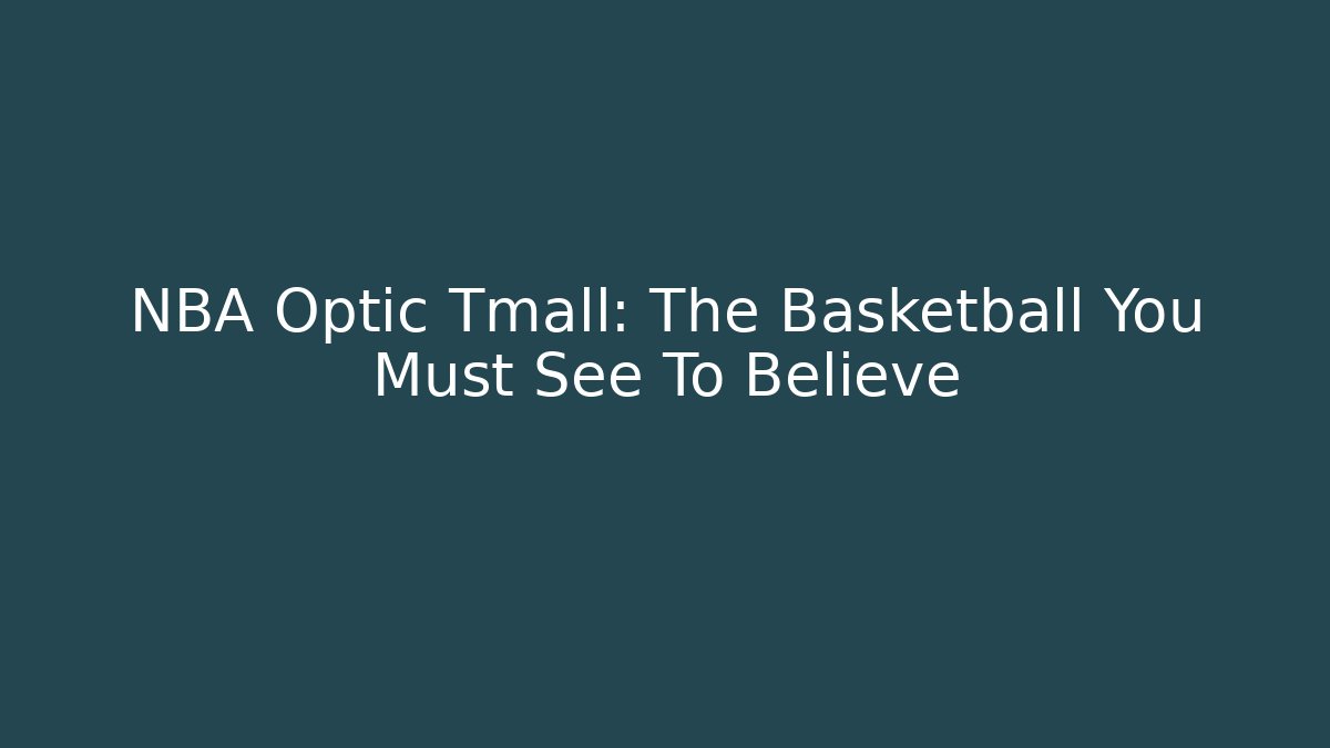 NBA Optic Tmall: The Basketball You Must See To Believe