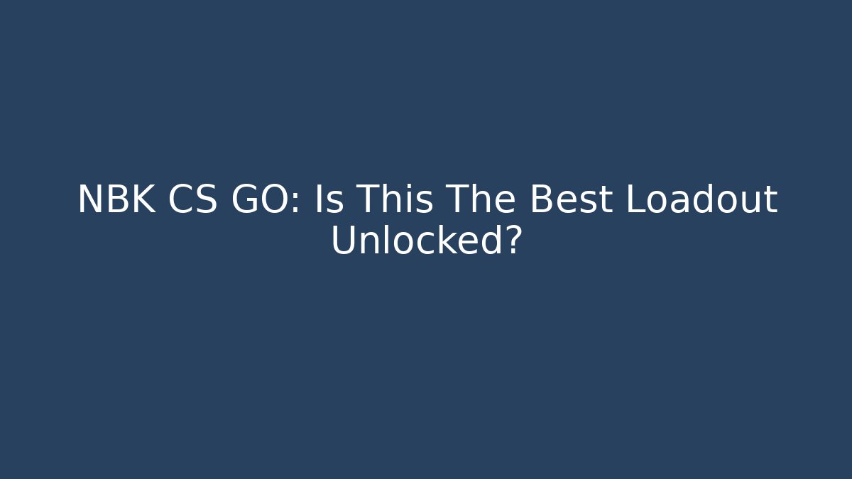 NBK CS GO: Is This The Best Loadout Unlocked?