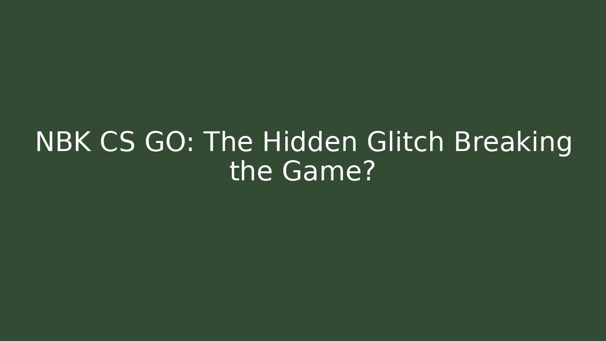 NBK CS GO: The Hidden Glitch Breaking the Game?