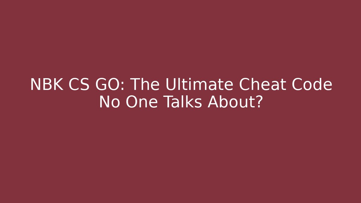 NBK CS GO: The Ultimate Cheat Code No One Talks About?