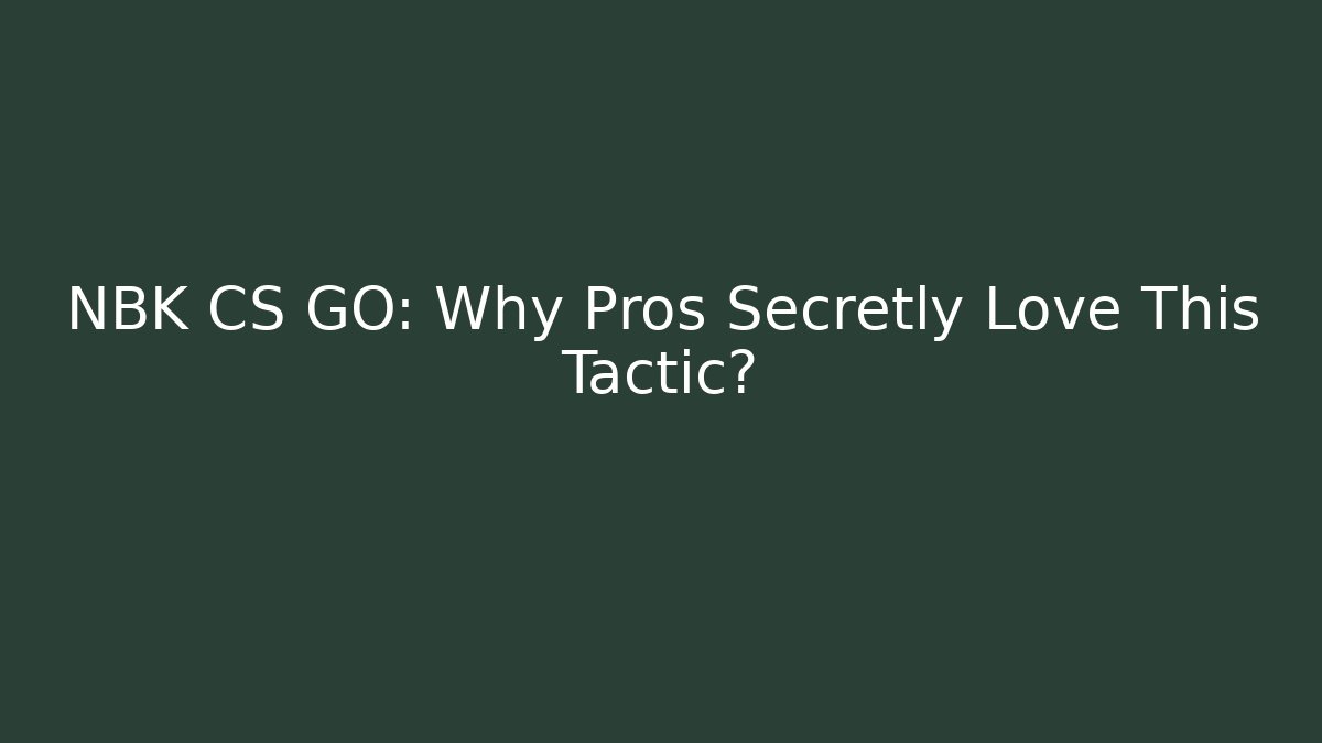 NBK CS GO: Why Pros Secretly Love This Tactic?