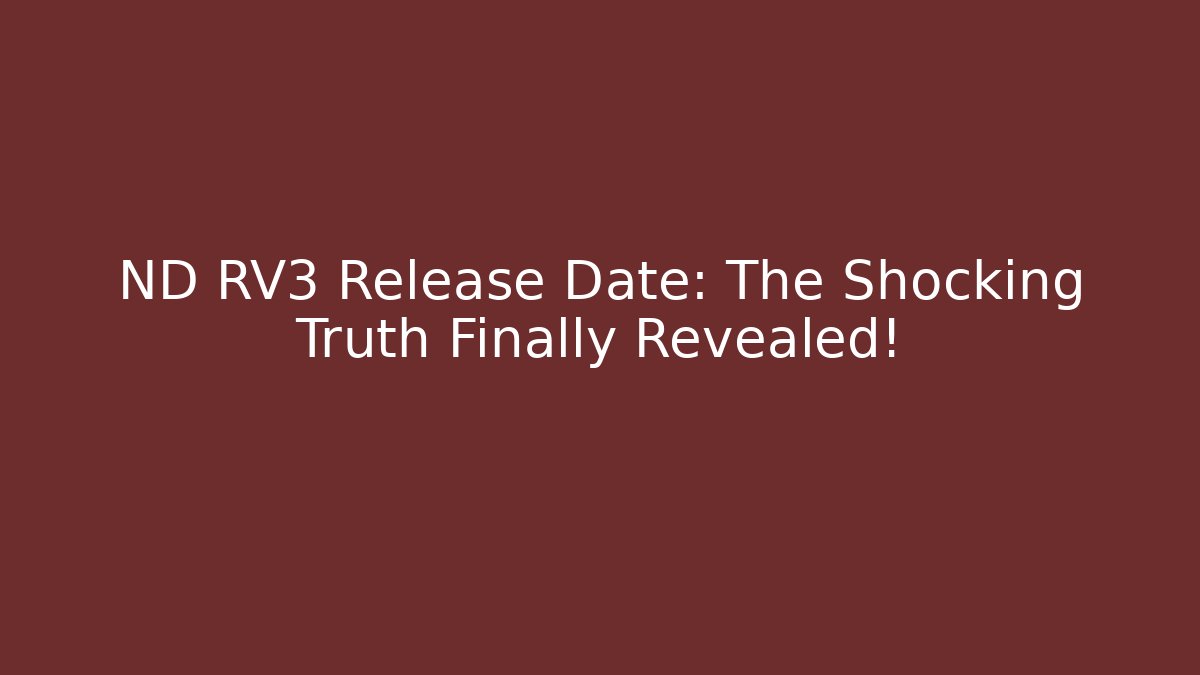 ND RV3 Release Date: The Shocking Truth Finally Revealed!