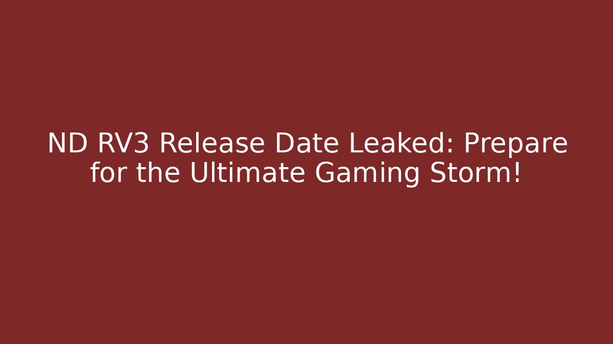 ND RV3 Release Date Leaked: Prepare for the Ultimate Gaming Storm!