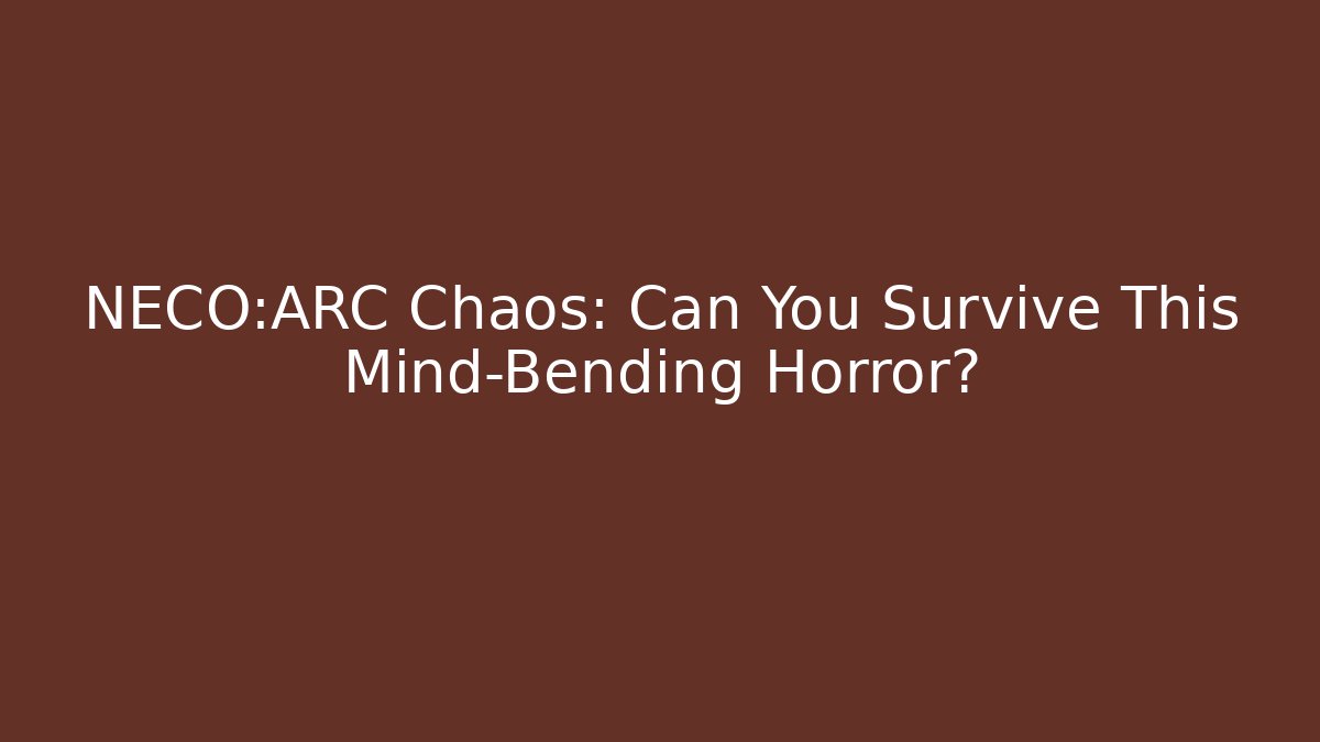NECO:ARC Chaos: Can You Survive This Mind-Bending Horror?