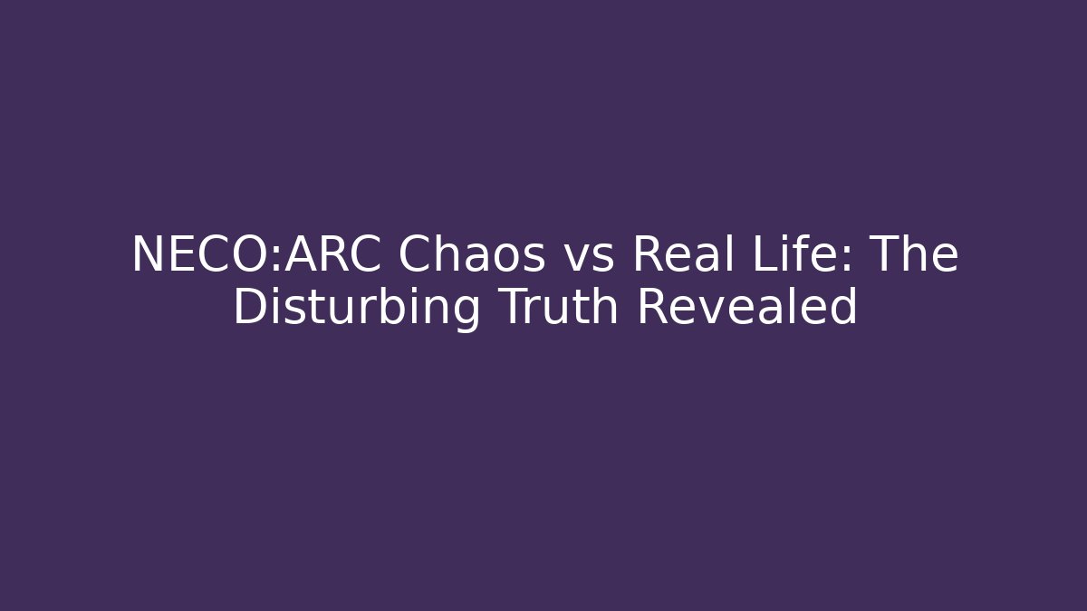 NECO:ARC Chaos vs Real Life: The Disturbing Truth Revealed