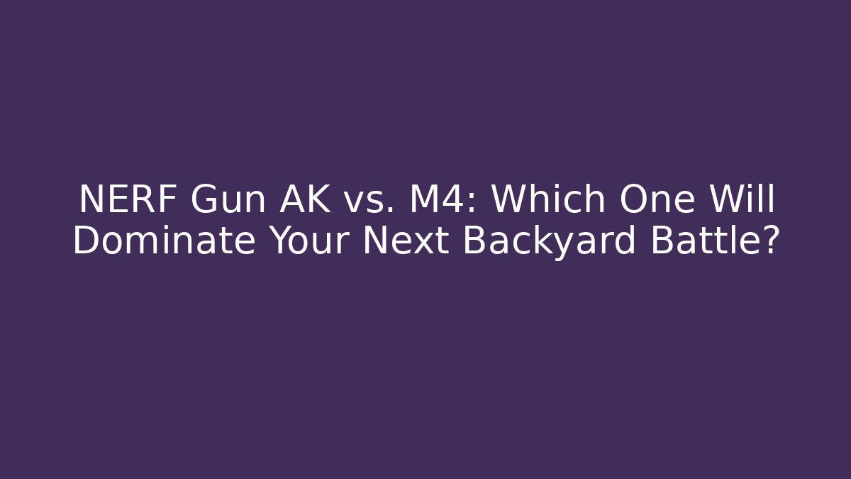 NERF Gun AK vs. M4: Which One Will Dominate Your Next Backyard Battle?
