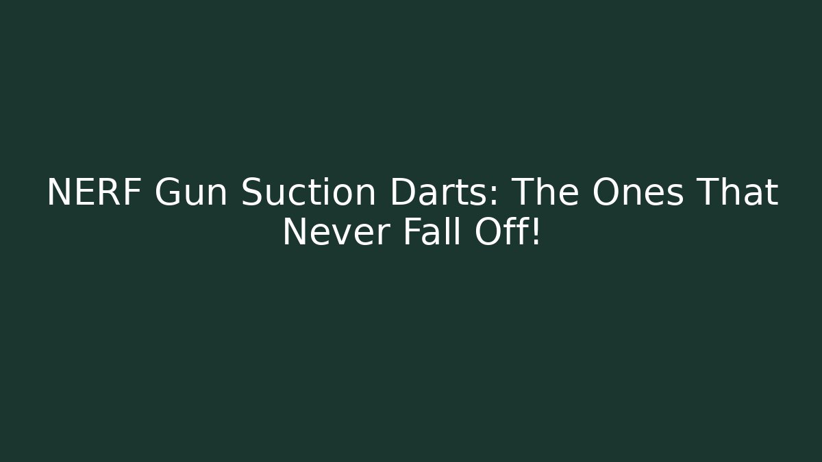 NERF Gun Suction Darts: The Ones That Never Fall Off!