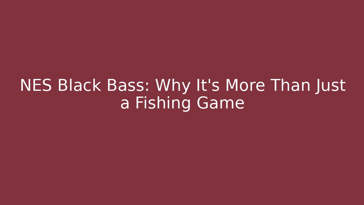 NES Black Bass: Why It's More Than Just a Fishing Game