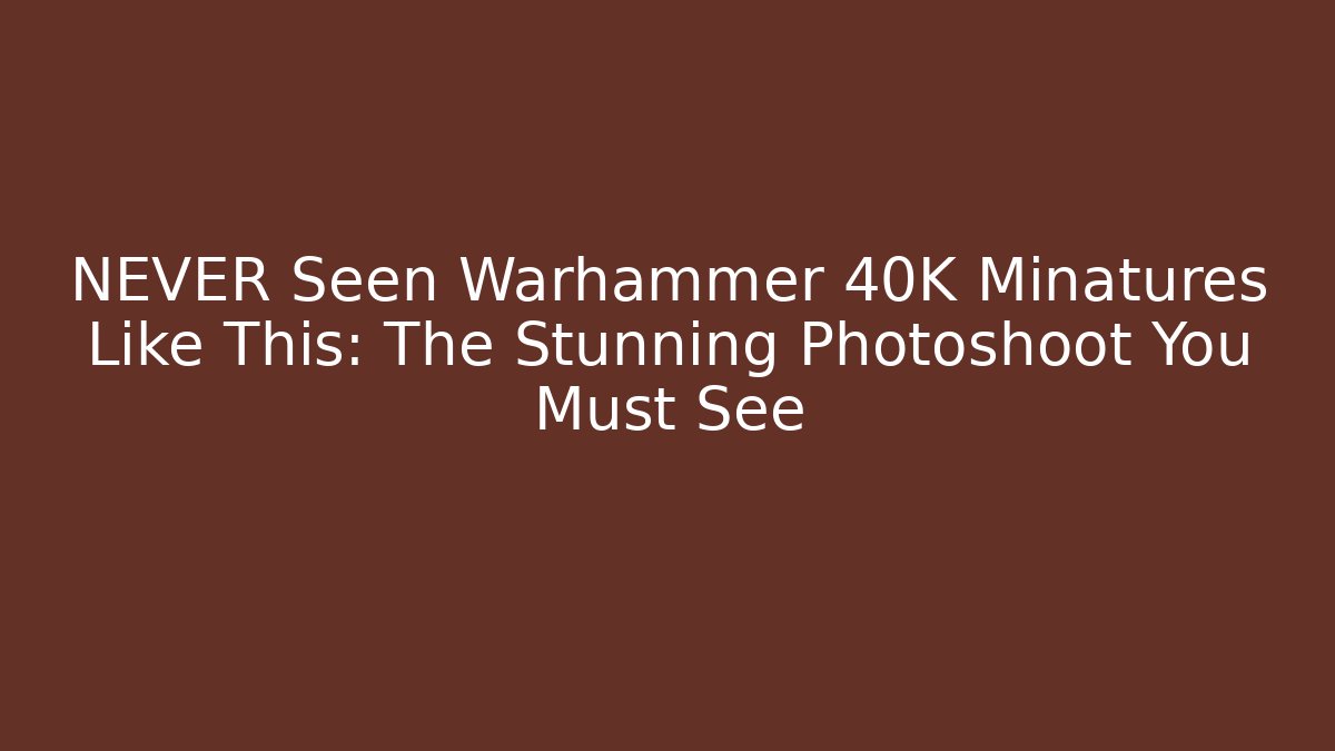 NEVER Seen Warhammer 40K Minatures Like This: The Stunning Photoshoot You Must See