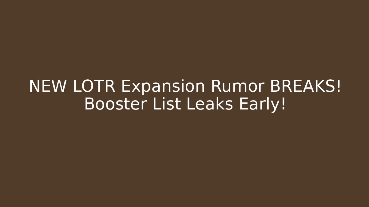 NEW LOTR Expansion Rumor BREAKS! Booster List Leaks Early!