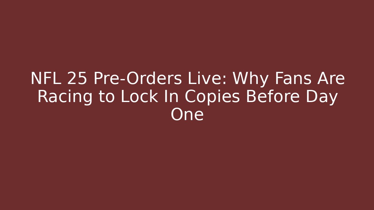 NFL 25 Pre-Orders Live: Why Fans Are Racing to Lock In Copies Before Day One