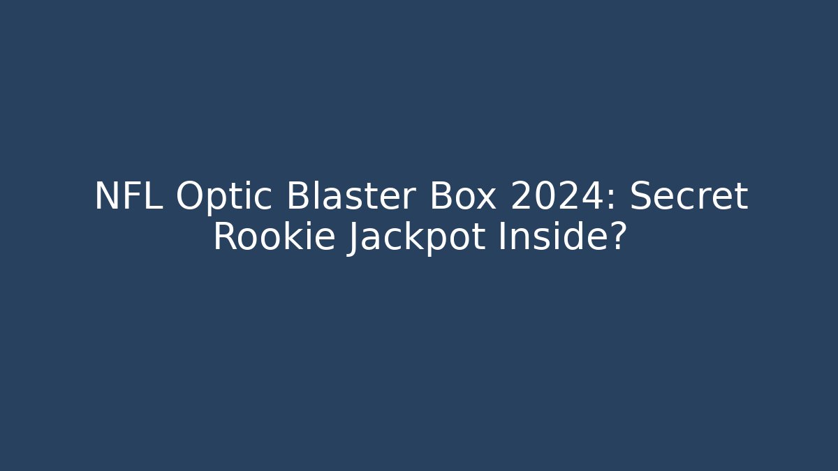 NFL Optic Blaster Box 2024: Secret Rookie Jackpot Inside?