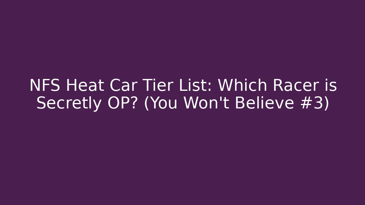 NFS Heat Car Tier List: Which Racer is Secretly OP? (You Won't Believe #3)