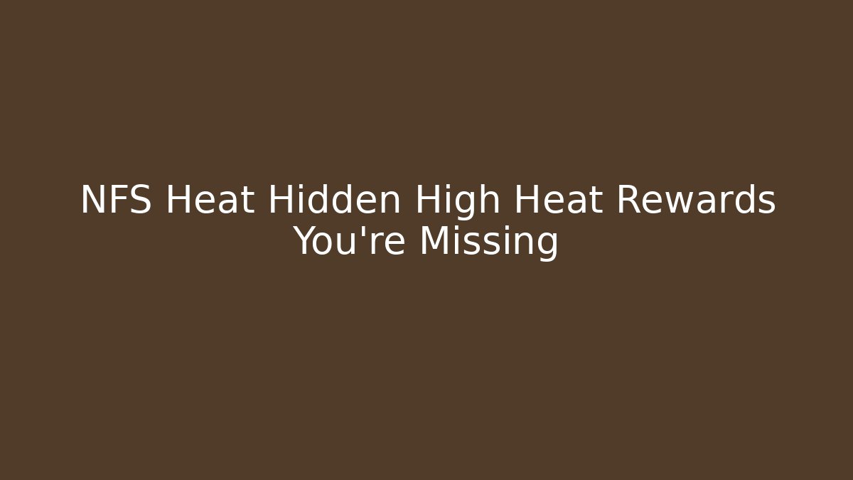 NFS Heat Hidden High Heat Rewards You're Missing