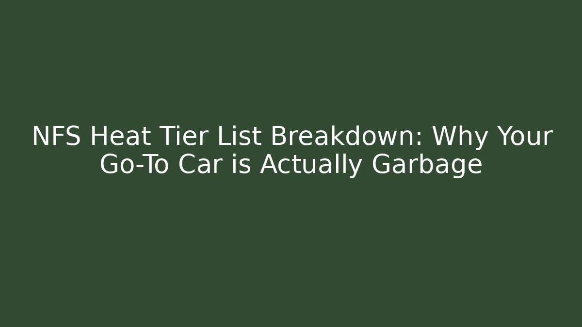 NFS Heat Tier List Breakdown: Why Your Go-To Car is Actually Garbage